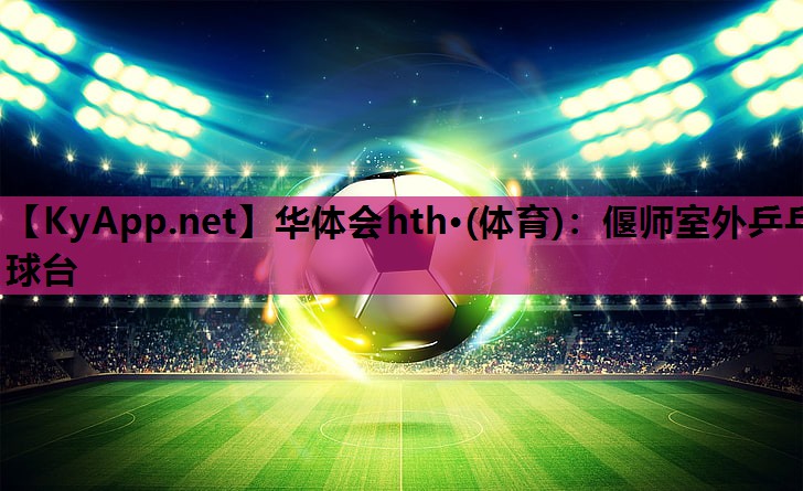 华体会hth·(体育)：偃师室外乒乓球台
