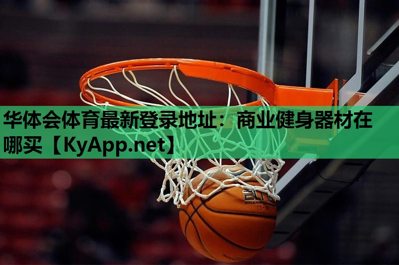 华体会体育最新登录地址：商业健身器材在哪买