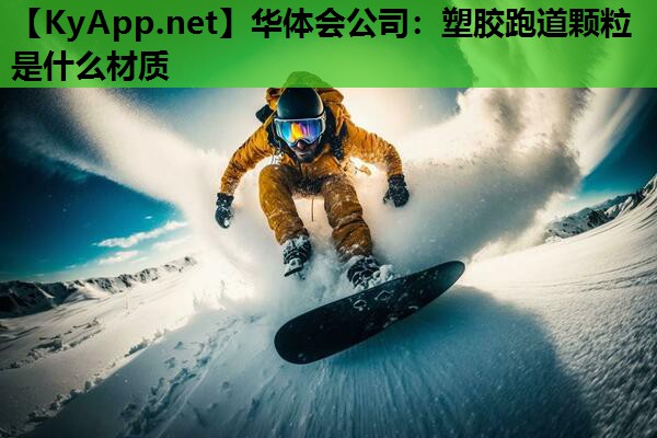 华体会公司：塑胶跑道颗粒是什么材质