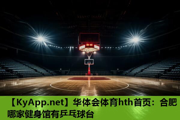 华体会体育hth首页：合肥哪家健身馆有乒乓球台