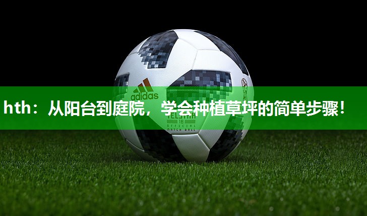 从阳台到庭院，学会种植草坪的简单步骤！