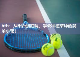 从阳台到庭院，学会种植草坪的简单步骤！