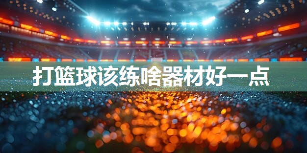 打篮球该练啥器材好一点