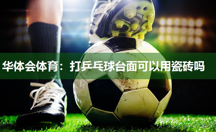 打乒乓球台面可以用瓷砖吗