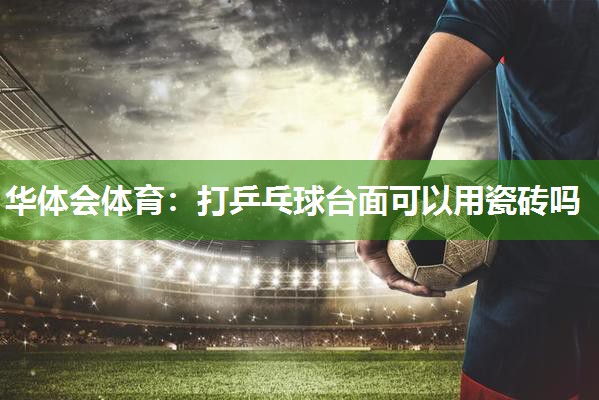 打乒乓球台面可以用瓷砖吗