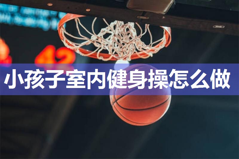 小孩子室内健身操怎么做