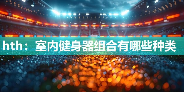 室内健身器组合有哪些种类