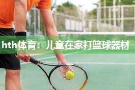 儿童在家打篮球器材