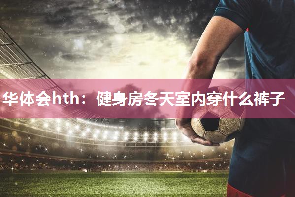 健身房冬天室内穿什么裤子