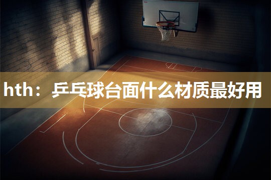 乒乓球台面什么材质最好用