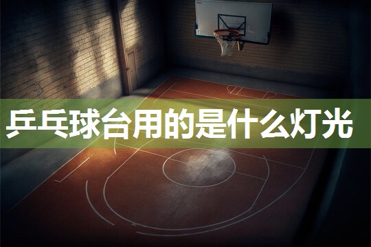 乒乓球台用的是什么灯光