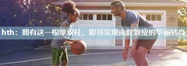 拥有这一根单双杠，即可实现由胖到瘦的华丽转身