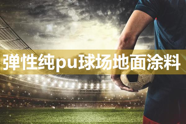 弹性纯pu球场地面涂料
