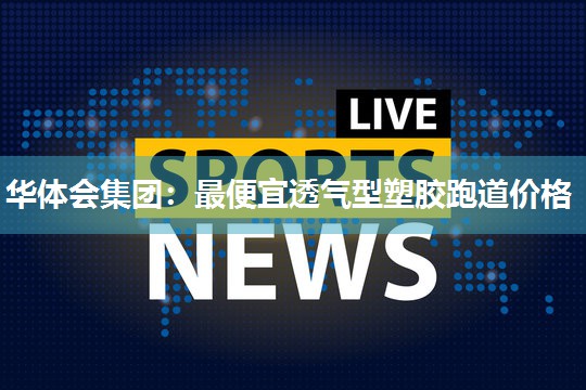 最便宜透气型塑胶跑道价格