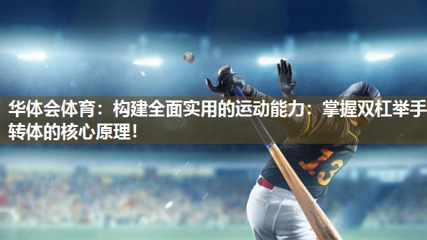 构建全面实用的运动能力：掌握双杠举手转体的核心原理！