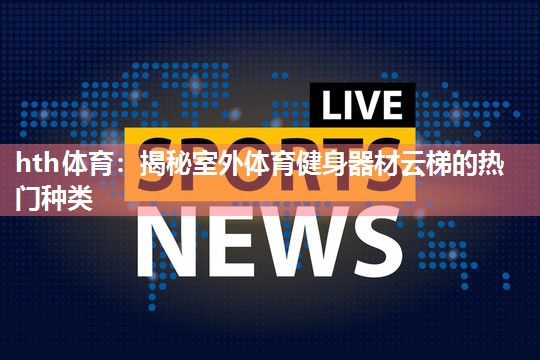 揭秘室外体育健身器材云梯的热门种类