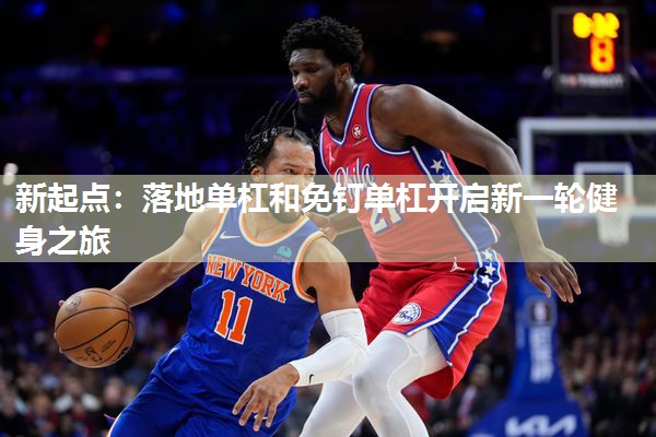 新起点：落地单杠和免钉单杠开启新一轮健身之旅