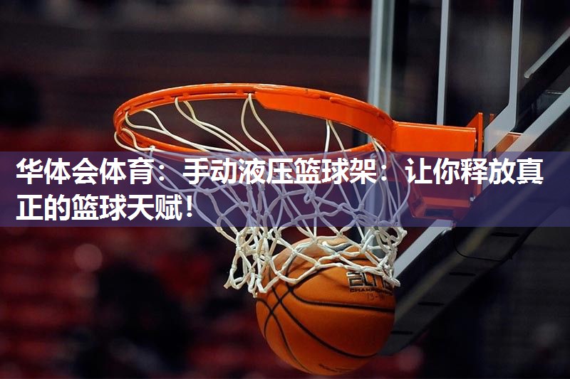 手动液压篮球架：让你释放真正的篮球天赋！