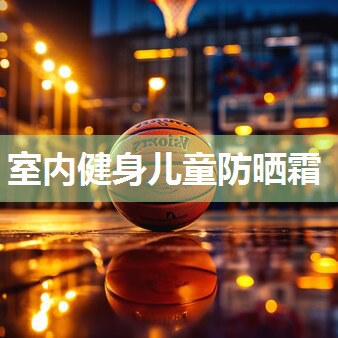 室内健身儿童防晒霜
