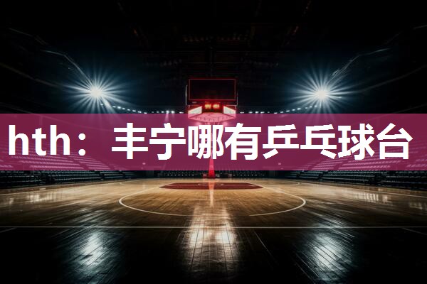 丰宁哪有乒乓球台